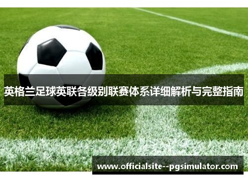 英格兰足球英联各级别联赛体系详细解析与完整指南