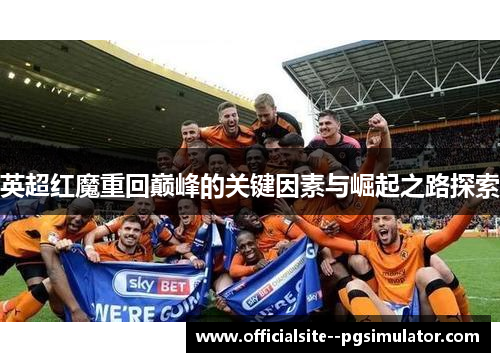 英超红魔重回巅峰的关键因素与崛起之路探索