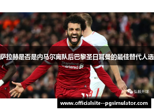 萨拉赫是否是内马尔离队后巴黎圣日耳曼的最佳替代人选