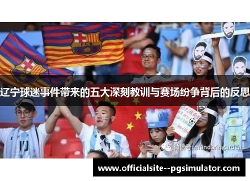 辽宁球迷事件带来的五大深刻教训与赛场纷争背后的反思