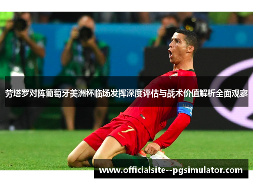 劳塔罗对阵葡萄牙美洲杯临场发挥深度评估与战术价值解析全面观察