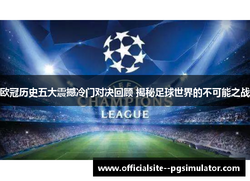 欧冠历史五大震撼冷门对决回顾 揭秘足球世界的不可能之战