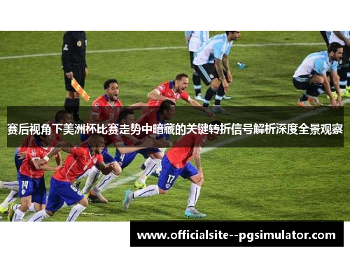 赛后视角下美洲杯比赛走势中暗藏的关键转折信号解析深度全景观察
