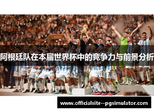 阿根廷队在本届世界杯中的竞争力与前景分析