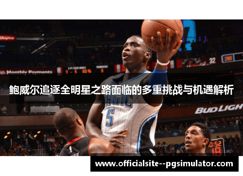 鲍威尔追逐全明星之路面临的多重挑战与机遇解析