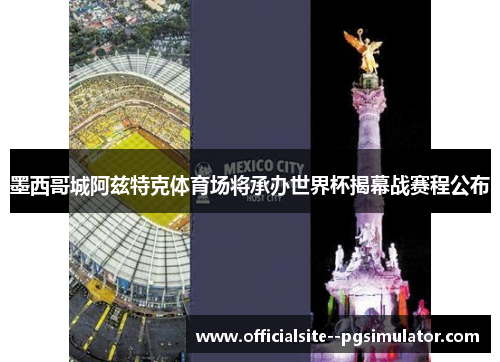 墨西哥城阿兹特克体育场将承办世界杯揭幕战赛程公布