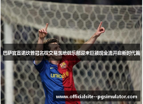 巴萨官宣诺坎普冠名权交易落地俱乐部迎来巨额现金流开启新时代篇