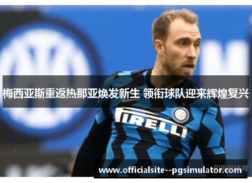 梅西亚斯重返热那亚焕发新生 领衔球队迎来辉煌复兴