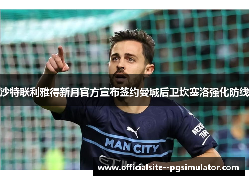 沙特联利雅得新月官方宣布签约曼城后卫坎塞洛强化防线