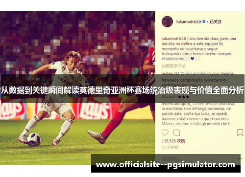 从数据到关键瞬间解读莫德里奇亚洲杯赛场统治级表现与价值全面分析