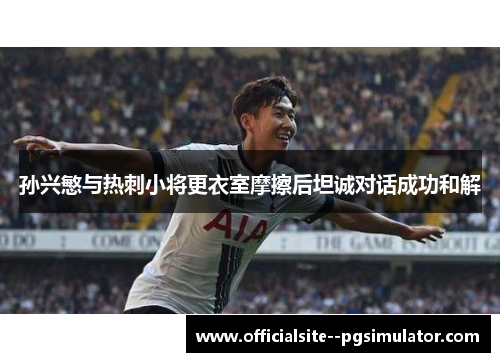 孙兴慜与热刺小将更衣室摩擦后坦诚对话成功和解