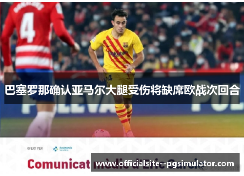 巴塞罗那确认亚马尔大腿受伤将缺席欧战次回合