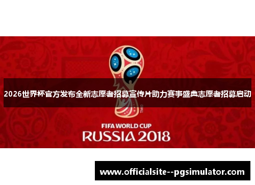 2026世界杯官方发布全新志愿者招募宣传片助力赛事盛典志愿者招募启动